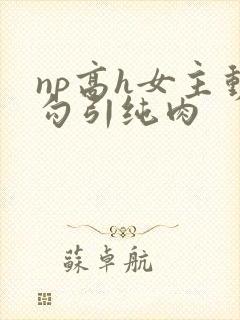 np高h女主动勾引纯肉封面