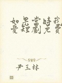 如果当时我说了爱短剧免费观看全集