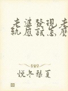 老婆发现老公出轨应该怎么办