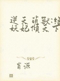 逆天萌兽:绝世妖妃倾天下(小说)封面