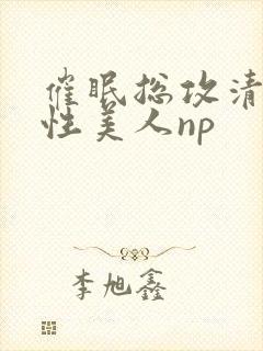 催眠总攻清冷双性美人np