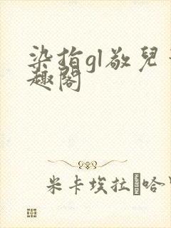 染指gl敬儿笔趣阁