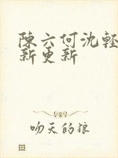 陈六何沈轻舞最新更新