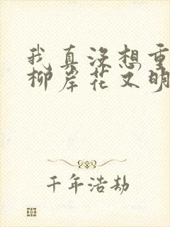 我真没想重生啊柳岸花又明全文下载