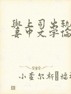 与上司出轨的人妻中文字伦理片