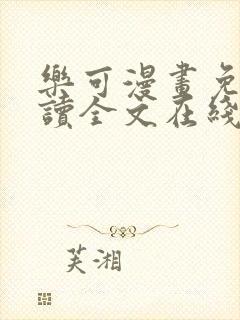乐可漫画免费阅读全文在线阅笔趣无弹窗