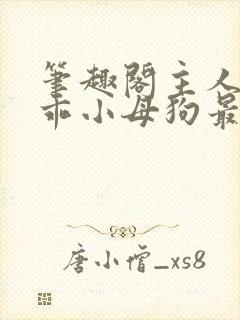 笔趣阁主人的乖乖小母狗最新章节_西_