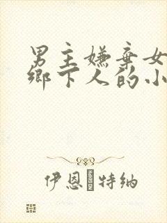 男主嫌弃女主是乡下人的小说