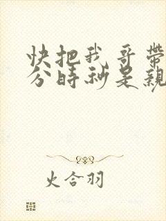 快把我哥带走时分时秒是亲兄妹吗