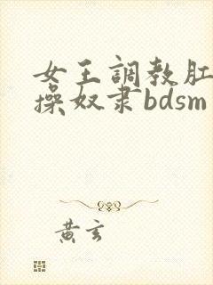 女王调教肛入贞操奴隶bdsm