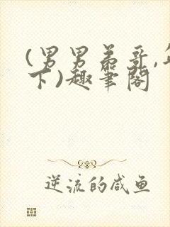 (男男弟哥,年下)趣笔阁