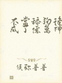 不当舔狗后,我成了亿万神豪免费漫画