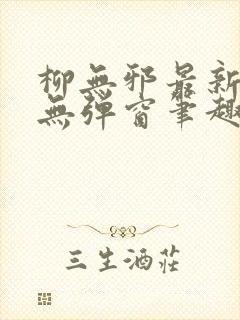 柳无邪最新章节无弹窗笔趣阁