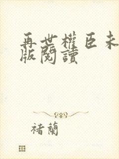 再世权臣未删减版阅读