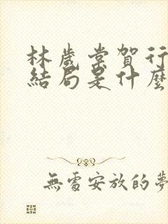 林岁棠贺行舟大结局是什么