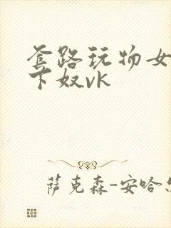 套路玩物女王胯下奴vk