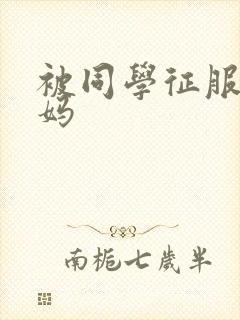 被同学征服的妈妈