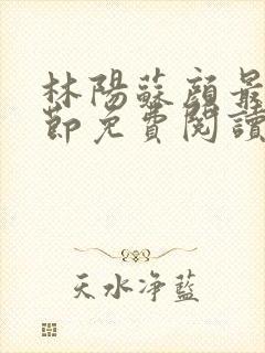林阳苏颜最新章节免费阅读全文