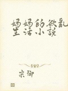 妈妈的欲乱放荡生活小说