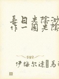 长日光阴渺渺乱作一团光阴似箭最新章节