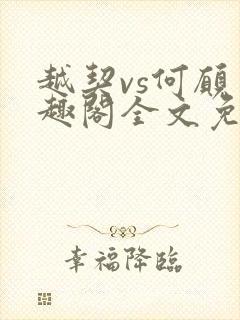 越契vs何愿笔趣阁全文免费阅读封面