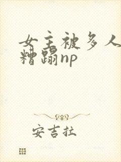 女主被多人强迫糟蹋np