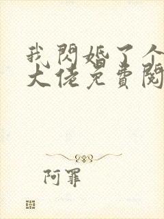 我闪婚了个财阀大佬免费阅读