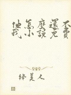 他怎么还不喜欢我小说免费阅读