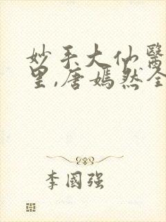 妙手大仙医陈万里,唐嫣然全部章节免费阅读