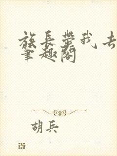 族长带我去修仙笔趣阁