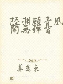 陆渊顾青凰笔趣阁无弹窗