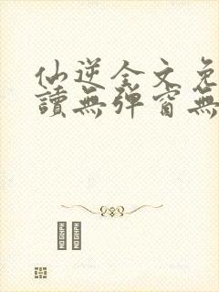 仙逆全文免费阅读无弹窗无广告