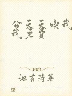 公天天吃我奶躁我免费