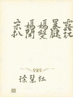 宋嫣嫣暴露狂被扒开双腿玩弄小说