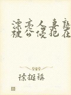 漂亮人妻熟睡中被公侵犯在线