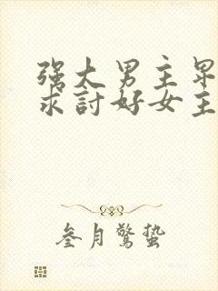 强大男主卑微乞求讨好女主