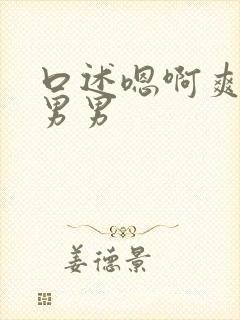 口述嗯啊爽操要男男