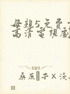 母亲5免费完整高清电视剧在线看荣耀