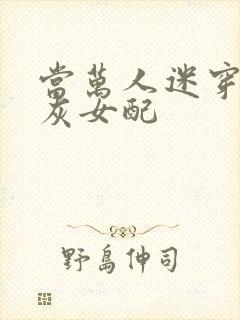 当万人迷穿成炮灰女配