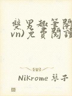双男趣笔阁(1vn)免费阅读笔趣阁