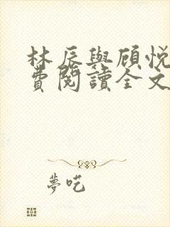 林辰与顾悦兮免费阅读全文无弹窗