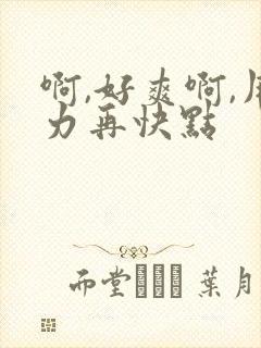 啊,好爽啊,用力再快点