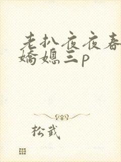 老扒夜夜春宵伴娇媳三p
