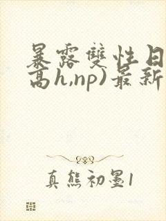 暴露双性日记(高h,np)最新章节