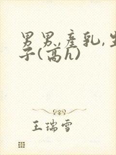 男男,产乳,生子(高h)