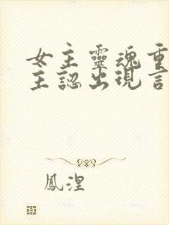 女主灵魂重生男主认出现言