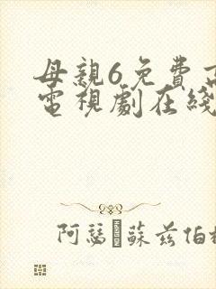 母亲6免费高清电视剧在线播放最新章节