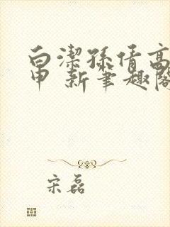 白洁孙倩高义王申 新笔趣阁