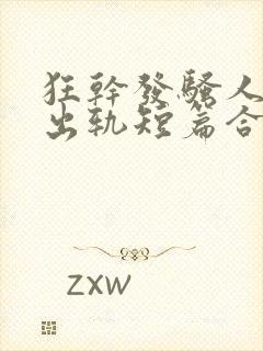 狂干发骚人妻(出轨短篇合集)
