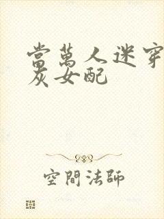 当万人迷穿成炮灰女配
